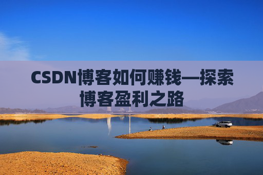 CSDN博客如何赚钱—探索博客盈利之路